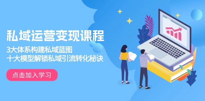 私域运营变现课程，3大体系构建私域蓝图，十大模型解锁私域引流转化秘诀互联网行业-互联网创业-创业网-知识创造价值 新生无限可能网创星球