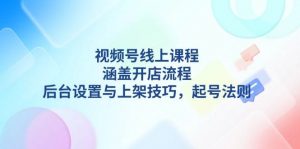 视频号线上课程详解，涵盖开店流程，后台设置与上架技巧，起号法则互联网行业-互联网创业-创业网-知识创造价值 新生无限可能网创星球