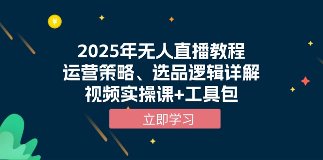 2025年无人直播教程，运营策略、选品逻辑详解，视频实操课+工具包互联网行业-互联网创业-创业网-知识创造价值 新生无限可能网创星球