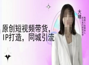 原创短视频带货，IP打造，同城引流-大晴自媒体教程互联网行业-互联网创业-创业网-知识创造价值 新生无限可能网创星球