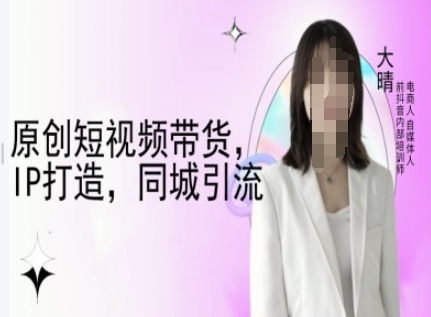 原创短视频带货，IP打造，同城引流-大晴自媒体教程互联网行业-互联网创业-创业网-知识创造价值 新生无限可能网创星球