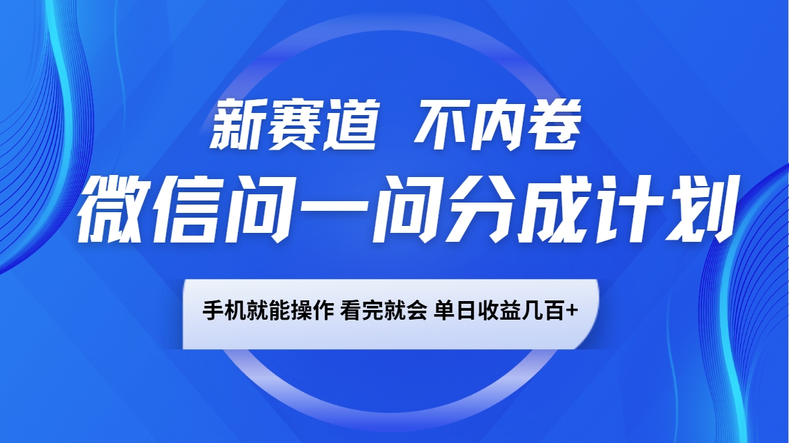 微信问一问分成计划，新赛道不内卷，长期稳定 手机就能操作，单日收益几百+互联网行业-互联网创业-创业网-知识创造价值 新生无限可能网创星球