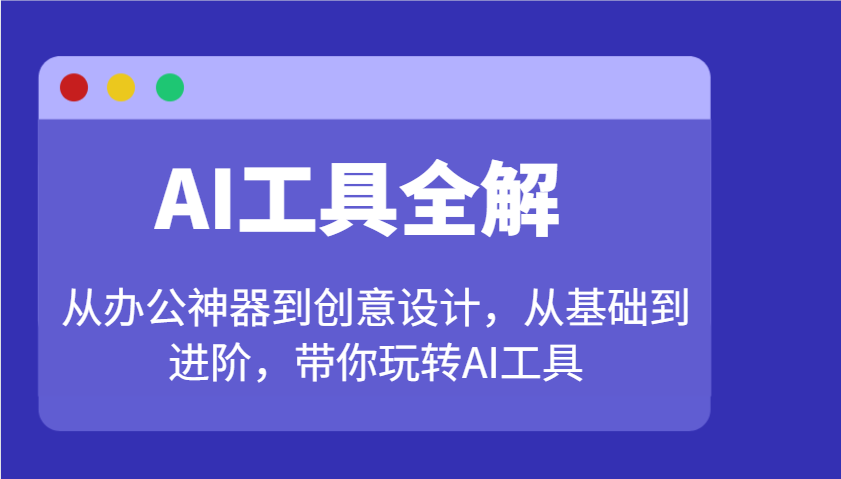 AI工具全解：从办公神器到创意设计，从基础到进阶，带你玩转AI工具互联网行业-互联网创业-创业网-知识创造价值 新生无限可能网创星球