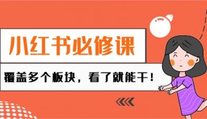 小红书必修课:电商/无人/获客/种草/mcn/直播等多个板块,看了就能干!互联网行业-互联网创业-创业网-知识创造价值 新生无限可能网创星球