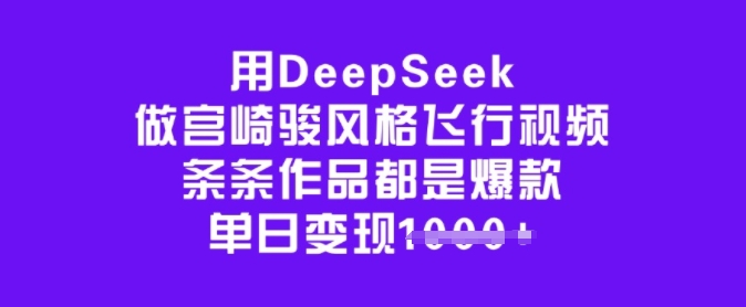 用DeepSeek做宫崎骏风格飞行视频，条条作品都是爆款，单日变现多张互联网行业-互联网创业-创业网-知识创造价值 新生无限可能网创星球
