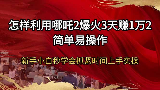 怎样利用哪吒2爆火3天赚1万2简单易操作新手小白秒学会抓紧时间上手实操互联网行业-互联网创业-创业网-知识创造价值 新生无限可能网创星球
