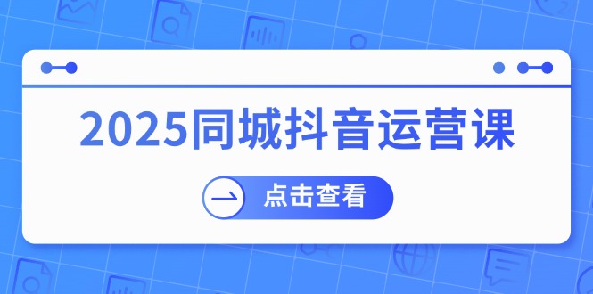 2025同城抖音运营课：涵盖实体店盈利，团购好处，助商家获取流量互联网行业-互联网创业-创业网-知识创造价值 新生无限可能网创星球