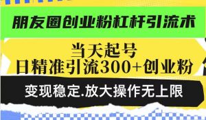 朋友圈创业粉杠杆引流术，投产高轻松日引300+创业粉，变现稳定.放大操...互联网行业-互联网创业-创业网-知识创造价值 新生无限可能网创星球