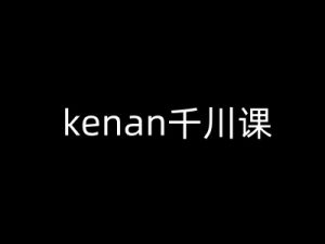 kenan千川课-kenan抖音电商巨量千川教程互联网行业-互联网创业-创业网-知识创造价值 新生无限可能网创星球