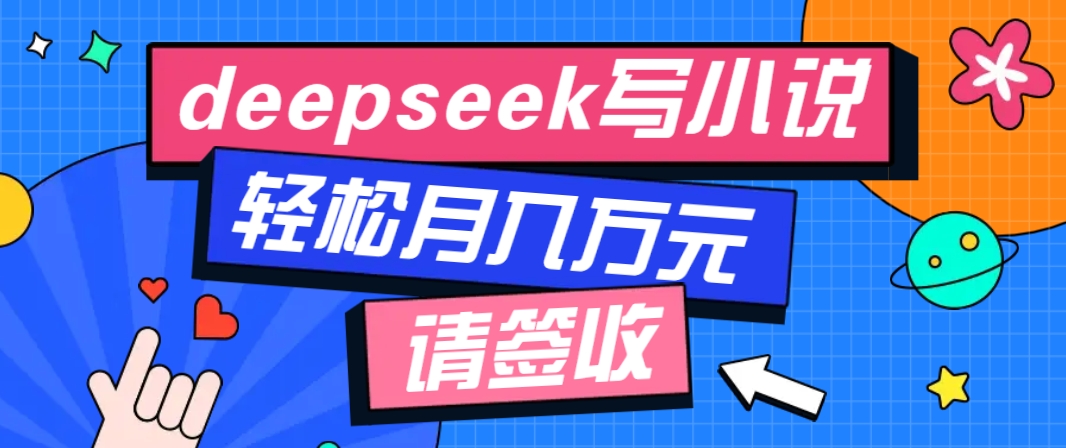 利用Deepseek写小说，零门槛AI小说创作全攻略，新手也能轻松学会提升收入互联网行业-互联网创业-创业网-知识创造价值 新生无限可能网创星球