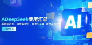 DeepSeek使用汇总，基础到进阶，提示词技巧，掌握AI工具  提升工作效率互联网行业-互联网创业-创业网-知识创造价值 新生无限可能网创星球