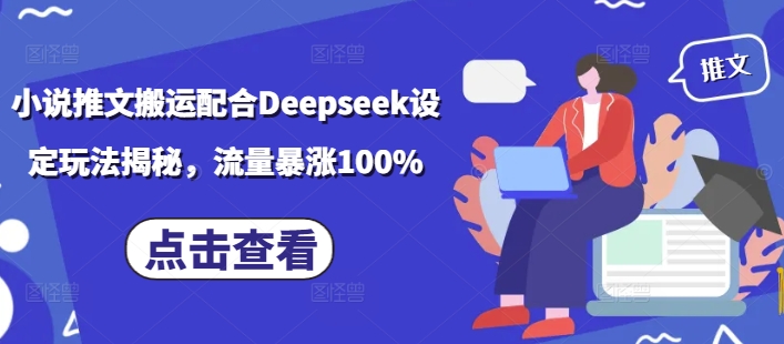 小说推文搬运配合Deepseek设定玩法揭秘，流量暴涨100%互联网行业-互联网创业-创业网-知识创造价值 新生无限可能网创星球