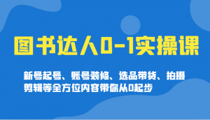 图书达人0-1实操课，新号起号、账号装修、选品带货、拍摄剪辑等全方位内容带你从0起步互联网行业-互联网创业-创业网-知识创造价值 新生无限可能网创星球