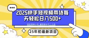 2025年初新项目快手短视频带货轻松日入500+互联网行业-互联网创业-创业网-知识创造价值 新生无限可能网创星球