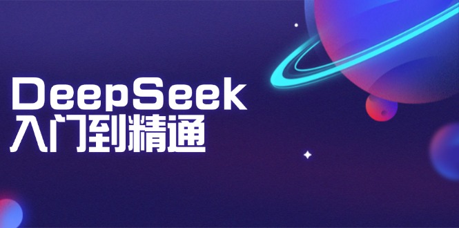 DeepSeek入门到精通：掌握文本生成、知识推理与编程辅助，提升AI应用能力互联网行业-互联网创业-创业网-知识创造价值 新生无限可能网创星球