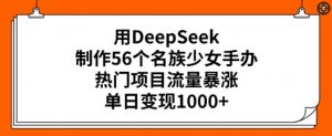 用DeepSeek制作56个名族少女手办,热门项目流量暴涨,单日变现多张互联网行业-互联网创业-创业网-知识创造价值 新生无限可能网创星球