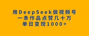 用DeepSeek做视频号，一条作品点赞几十万，单日变现1k互联网行业-互联网创业-创业网-知识创造价值 新生无限可能网创星球