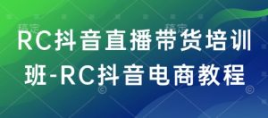 RC抖音直播带货培训班-RC抖音电商教程互联网行业-互联网创业-创业网-知识创造价值 新生无限可能网创星球