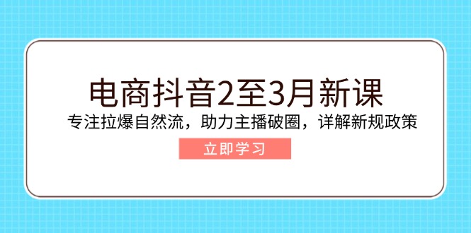 电商抖音2至3月新课:专注拉爆自然流,助力主播破圈,详解新规政策互联网行业-互联网创业-创业网-知识创造价值 新生无限可能网创星球