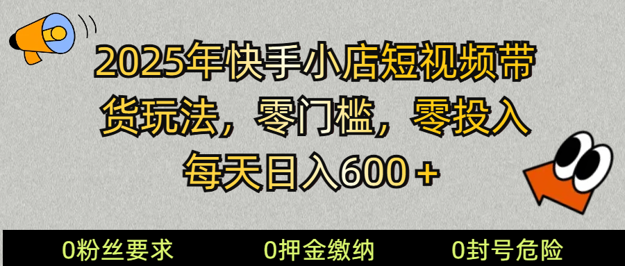 2025快手小店短视频带货模式,零投入,零门槛,每天日入600+互联网行业-互联网创业-创业网-知识创造价值 新生无限可能网创星球