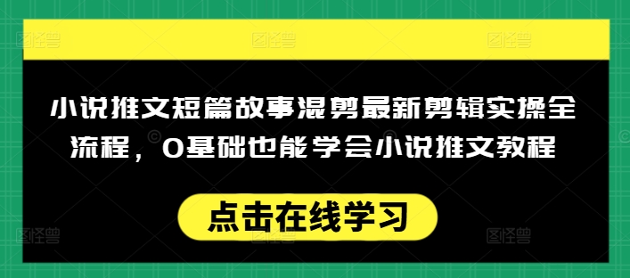 小说推文短篇故事混剪最新剪辑实操全流程，0基础也能学会小说推文教程，肯干多发日入多张互联网行业-互联网创业-创业网-知识创造价值 新生无限可能网创星球