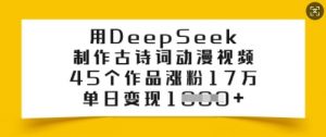 用DeepSeek制作古诗词动漫视频，45个作品涨粉17万，单日变现多张互联网行业-互联网创业-创业网-知识创造价值 新生无限可能网创星球