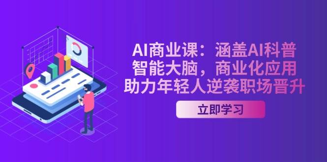 AI商业课：涵盖AI科普，智能大脑，商业化应用，助力年轻人逆袭职场晋升互联网行业-互联网创业-创业网-知识创造价值 新生无限可能网创星球