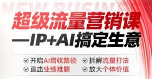 2025年超级流量营销课，IP+AI搞定生意，开启AI增收路径 直击业绩难题 拆解流量打法 放大个体价值互联网行业-互联网创业-创业网-知识创造价值 新生无限可能网创星球