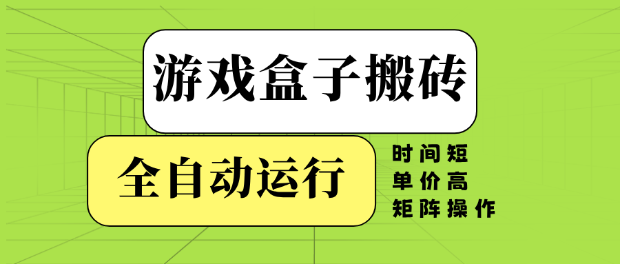 游戏盒子全自动搬砖，时间短、单价高，矩阵操作互联网行业-互联网创业-创业网-知识创造价值 新生无限可能网创星球
