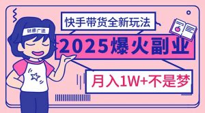 2025年爆红副业！快手带货全新玩法，月入1万加不是梦！互联网行业-互联网创业-创业网-知识创造价值 新生无限可能网创星球