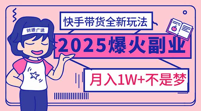 2025年爆红副业!快手带货全新玩法,月入1万加不是梦!互联网行业-互联网创业-创业网-知识创造价值 新生无限可能网创星球