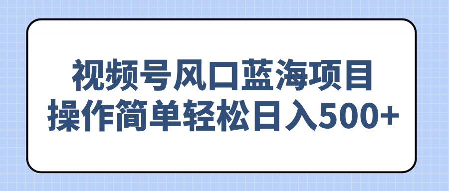 视频号风口蓝海项目,操作简单轻松日入500+互联网行业-互联网创业-创业网-知识创造价值 新生无限可能网创星球