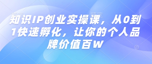 知识IP创业实操课,从0到1快速孵化,让你的个人品牌价值百W互联网行业-互联网创业-创业网-知识创造价值 新生无限可能网创星球