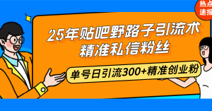 25年贴吧野路子引流术，精准私信粉丝，单号日引流300+精准创业粉互联网行业-互联网创业-创业网-知识创造价值 新生无限可能网创星球