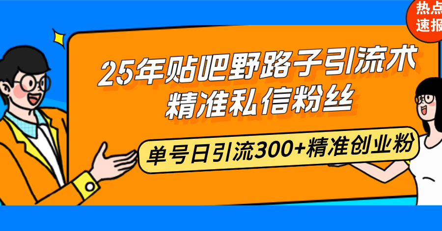 25年贴吧野路子引流术，精准私信粉丝，单号日引流300+精准创业粉互联网行业-互联网创业-创业网-知识创造价值 新生无限可能网创星球
