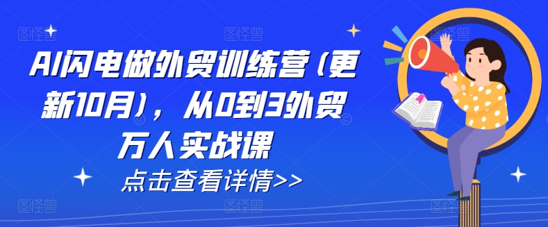 AI闪电做外贸训练营(更新25年2月)，从0到3外贸万人实战课互联网行业-互联网创业-创业网-知识创造价值 新生无限可能网创星球