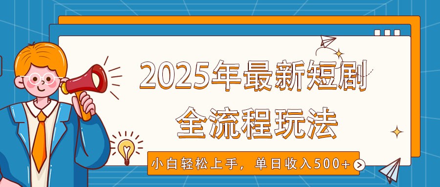 2025年最新短剧玩法，全流程实操，小白轻松上手，视频号抖音同步分发，单日收入500+互联网行业-互联网创业-创业网-知识创造价值 新生无限可能网创星球