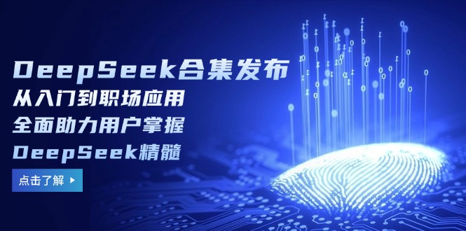 DeepSeek合集发布,从入门到职场应用,全面助力用户掌握DeepSeek精髓互联网行业-互联网创业-创业网-知识创造价值 新生无限可能网创星球