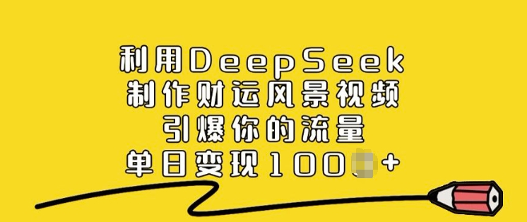 利用DeepSeek制作财运风景视频，引爆你的流量，单日变现多张互联网行业-互联网创业-创业网-知识创造价值 新生无限可能网创星球