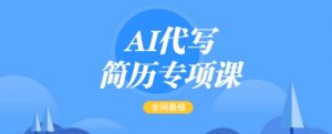 AI代写简历专项课，全网最全面的最简单的简历修改教程，一单15-50元，首月盈利5000+互联网行业-互联网创业-创业网-知识创造价值 新生无限可能网创星球