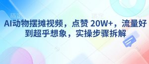 AI动物摆摊视频，点赞 20W+，流量好到超乎想象，实操步骤拆解互联网行业-互联网创业-创业网-知识创造价值 新生无限可能网创星球