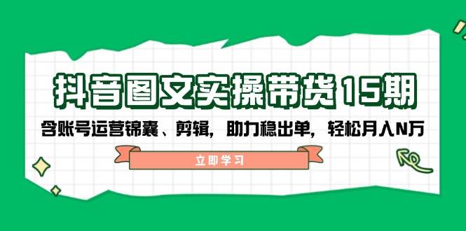 抖音图文带货实操第15期：账号运营锦囊、剪辑，助力稳出单，轻松月入N万互联网行业-互联网创业-创业网-知识创造价值 新生无限可能网创星球