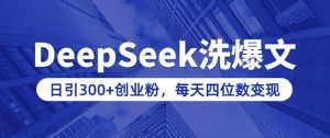 用DeepSeek洗公众号爆文，日引300+创业粉，做知识付费每天四位数变现(附详细实操教程)互联网行业-互联网创业-创业网-知识创造价值 新生无限可能网创星球