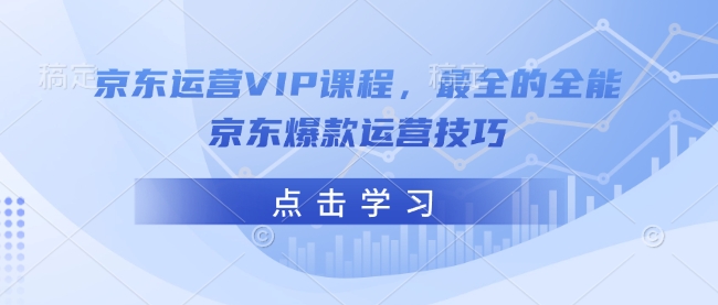 京东运营VIP课程，最全的全能京东爆款运营技巧互联网行业-互联网创业-创业网-知识创造价值 新生无限可能网创星球