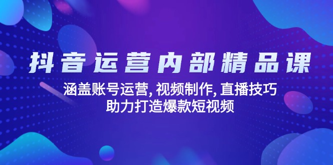 抖音运营内部精品课:涵盖账号运营, 视频制作, 直播技巧, 助力打造爆款…互联网行业-互联网创业-创业网-知识创造价值 新生无限可能网创星球