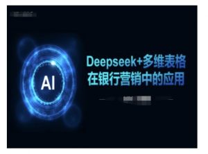 Deepseek+多维表格在银行营销场景中的应用互联网行业-互联网创业-创业网-知识创造价值 新生无限可能网创星球