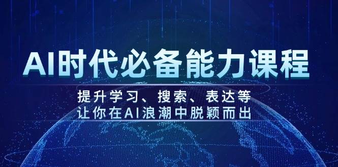 AI时代必备能力课程,提升学习、搜索、表达等,让你在AI浪潮中脱颖而出互联网行业-互联网创业-创业网-知识创造价值 新生无限可能网创星球