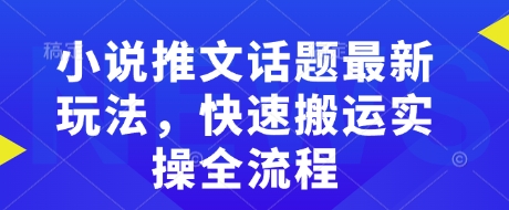 小说推文话题最新玩法，快速搬运实操全流程互联网行业-互联网创业-创业网-知识创造价值 新生无限可能网创星球