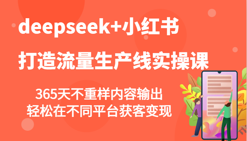 deepseek+小红书打造流量生产线实操课，365天不重样内容输出，轻松在不同平台获客变现互联网行业-互联网创业-创业网-知识创造价值 新生无限可能网创星球