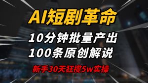 AI短剧革命！10分钟批量产出100条原创解说，新手30天狂揽5w实操揭秘互联网行业-互联网创业-创业网-知识创造价值 新生无限可能网创星球